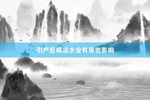 引产后喝凉水会有哪些影响