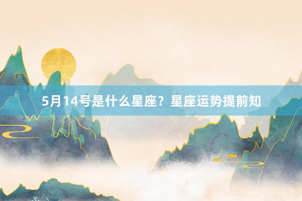 5月14号是什么星座？星座运势提前知