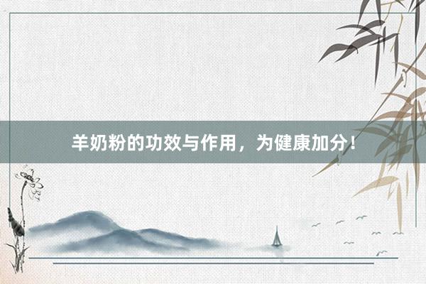 羊奶粉的功效与作用，为健康加分！