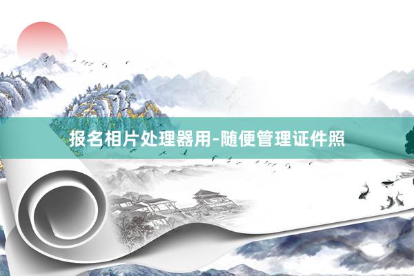 报名相片处理器用-随便管理证件照