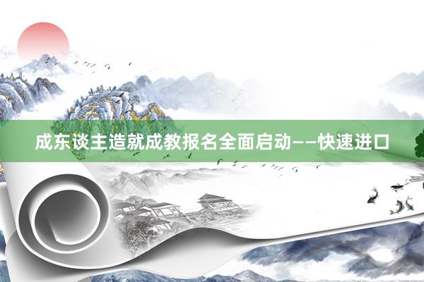 成东谈主造就成教报名全面启动——快速进口