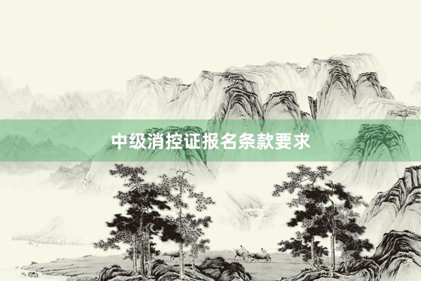 中级消控证报名条款要求