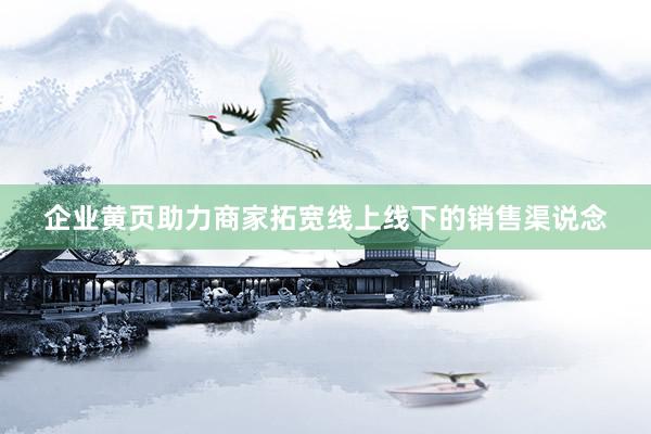 企业黄页助力商家拓宽线上线下的销售渠说念